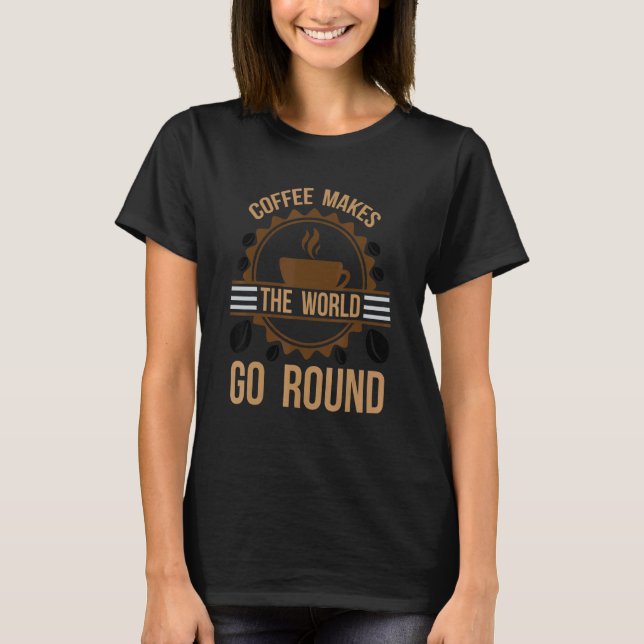 Coffee Makes The World Go Around Man Woman Birthda T-Shirt (Front)