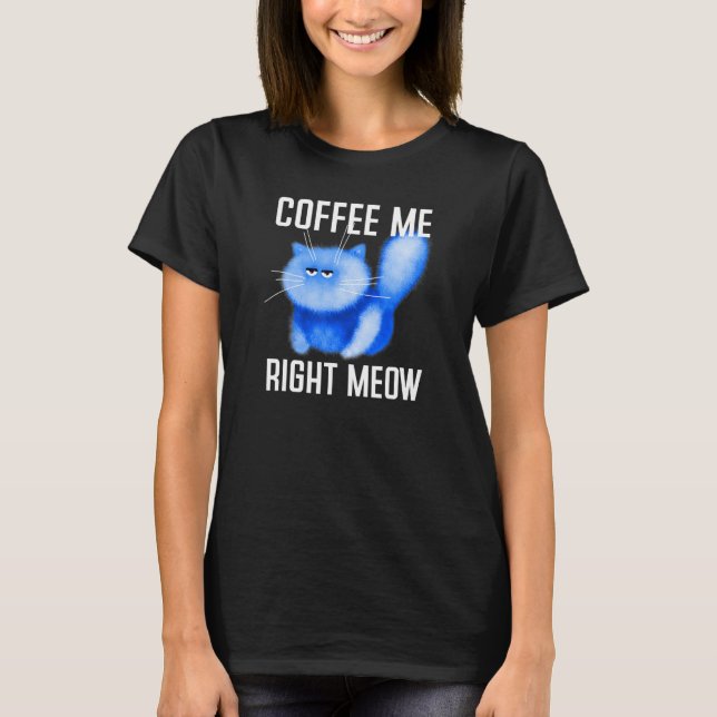 Coffee Me Right Meow - Grumpy Kitten Kitty Fluffy  T-Shirt (Front)