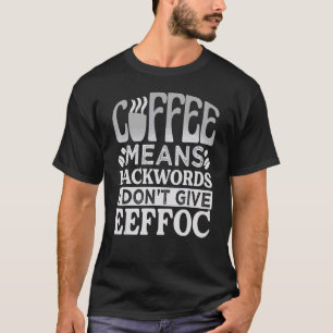 Coffee Means Backwords I Don't Give Eeffoc - Funny T-Shirt