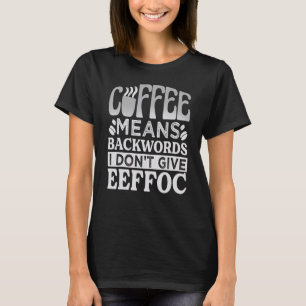 Coffee Means Backwords I Don't Give Eeffoc - Funny T-Shirt