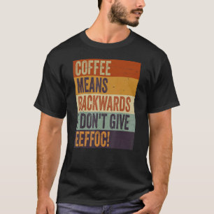 Coffee Means Backwords I Don't Give Eeffoc Sarcas T-Shirt