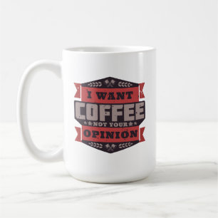 COFFEE MUG: I WANT COFFEE NOT YOUR OPINION MUG