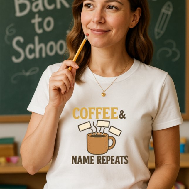 Coffee & Name Repeats Teacher; Teach & Repeat  T-Shirt (Creator Uploaded)