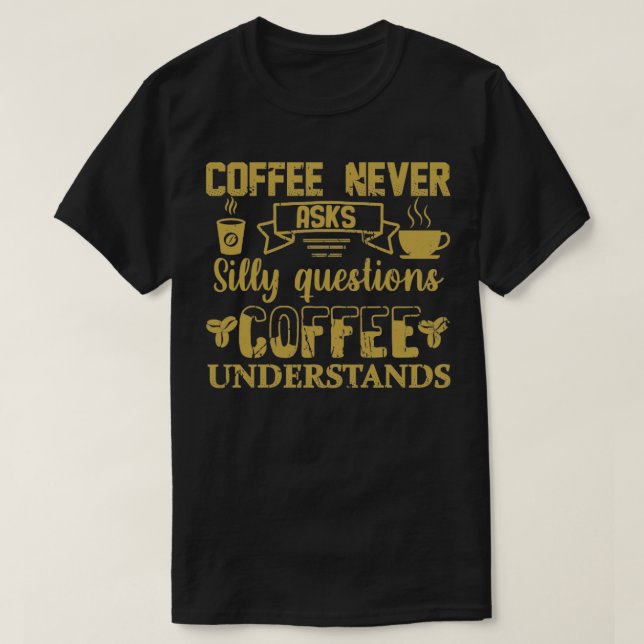 Coffee Never Asks Silly Questions Coffee Understan T-Shirt (Design Front)