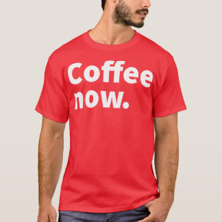 Coffee now humourous and sarcastic coffee themed t T-Shirt