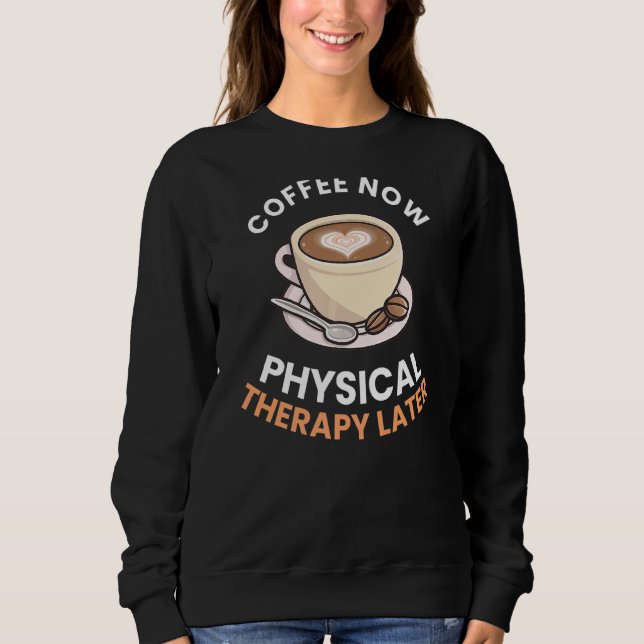 Coffee Now Physical Therapy Later  Therapist Graph Sweatshirt (Front)