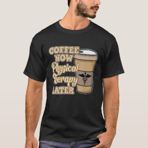 Coffee Now Physical Therapy Physiotherapy Therapis T-Shirt