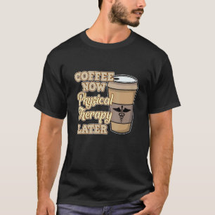 Coffee Now Physical Therapy Physiotherapy Therapis T-Shirt