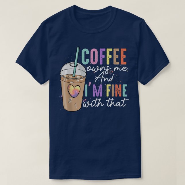 Coffee Owns Me And Im Fine With That Funny Coffee  T-Shirt (Design Front)