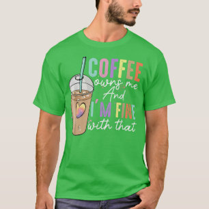 Coffee Owns Me And Im Fine With That Funny Coffee  T-Shirt