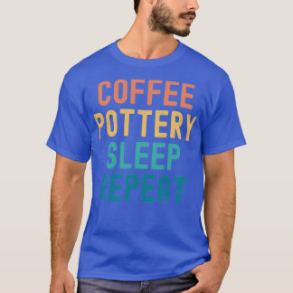 Coffee Pottery Sleep Repeat Funny Pottery amp Coff T-Shirt