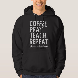 Coffee Pray Teach Repeat Homeschool Mama Homeschoo Hoodie