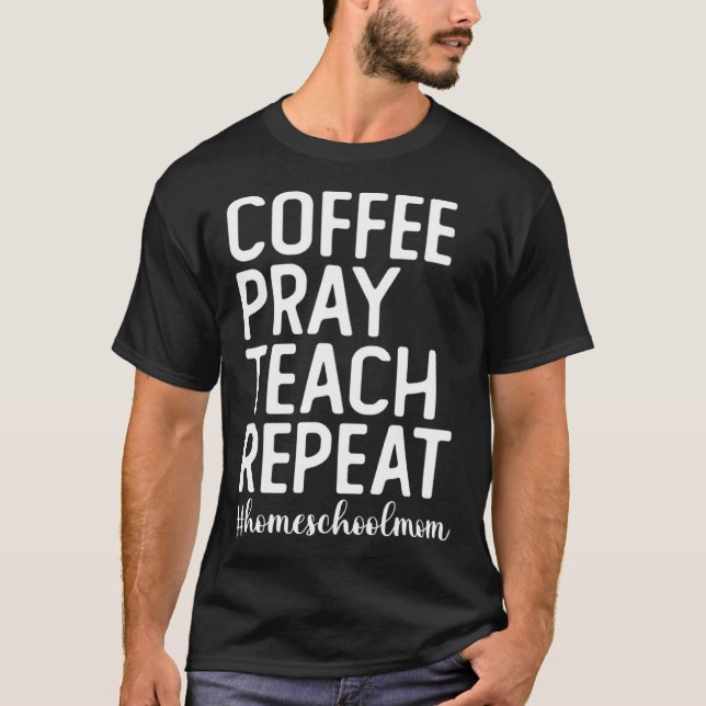 Coffee Pray Teach Repeat Homeschool Mama Homeschoo T-Shirt (Front)