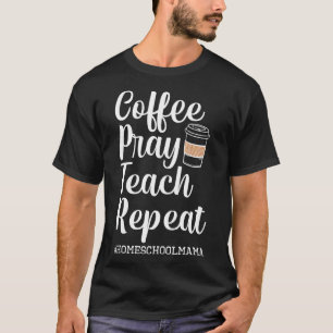 Coffee Pray Teach Repeat Homeschool Mama Mum Homes T-Shirt