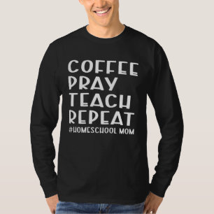 Coffee Pray Teach Repeat Homeschool Mom Mother Vin T-Shirt