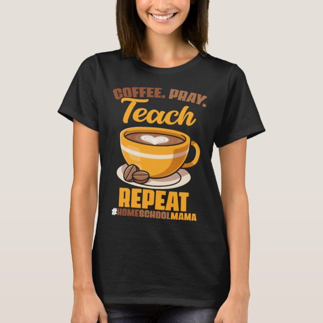 Coffee Pray Teach Repeat HomeSchoolMama Home Paren T-Shirt (Front)