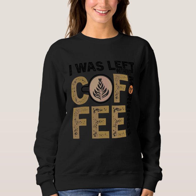 Coffee  Quote Coffee Addict Cool Coffee  25 Sweatshirt (Front)