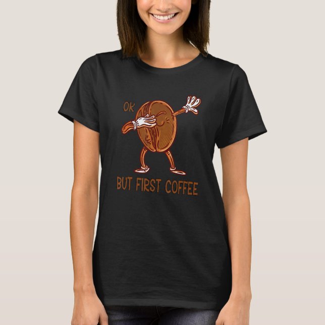 Coffee Quote Ok But First Coffee For Man Woman T-Shirt (Front)