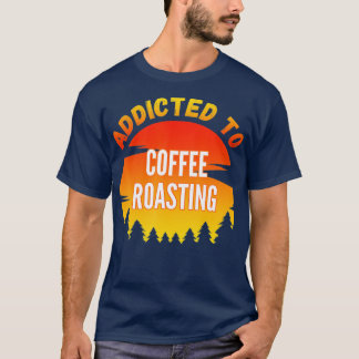 Coffee Roasting Gift Addicted to Coffee Roasting  T-Shirt