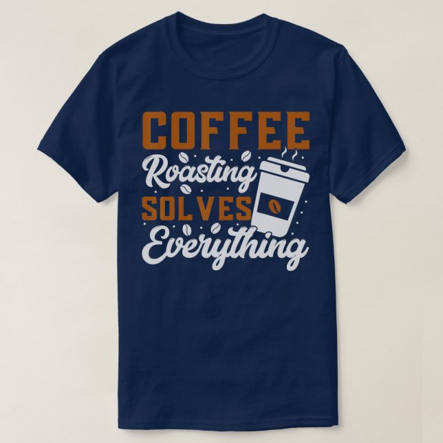 Coffee Roasting Solves Everything Coffee Roasting  T-Shirt (Design Front)