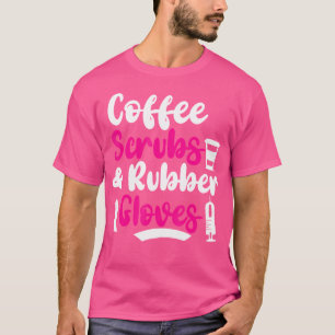 Coffee Scrubs And Rubber Gloves Doctor Nurse Pract T-Shirt