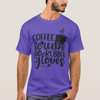 Coffee scrubs and rubber gloves funny nurse gift b T-Shirt