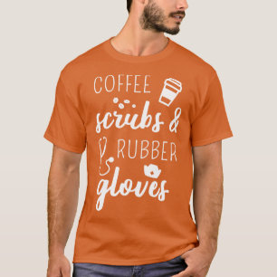 Coffee Scrubs And Rubber Gloves I T-Shirt