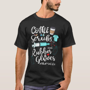 Coffee Scrubs And Rubber Gloves Nurse Life Nursing T-Shirt
