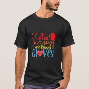 Coffee Scrubs And Rubber Gloves Nurse Nursing Desi T-Shirt