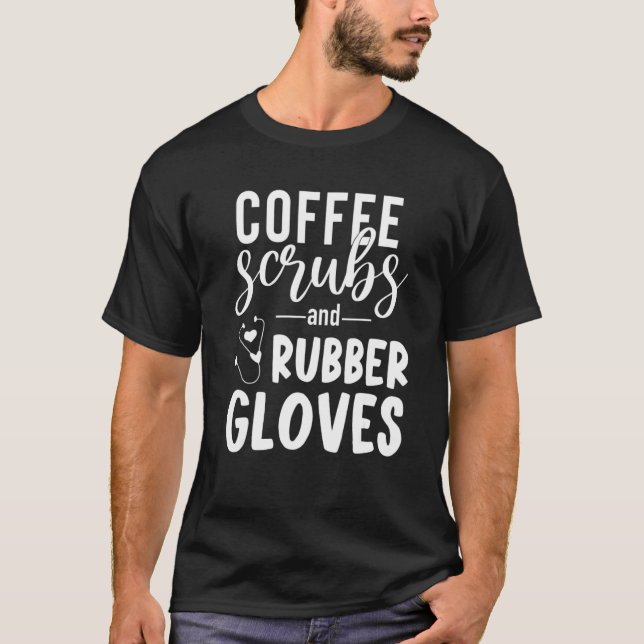 Coffee Scrubs And Rubber Gloves Nurse T-Shirt (Front)