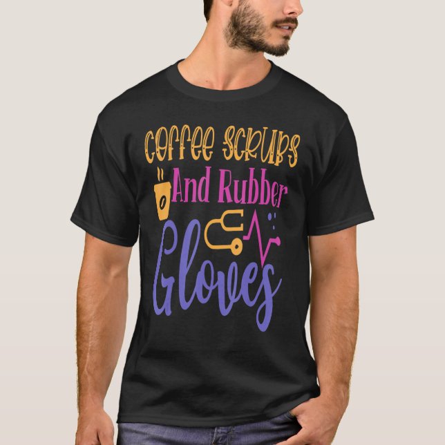 Coffee Scrubs And Rubber Gloves Work Hospital Nurs T-Shirt (Front)