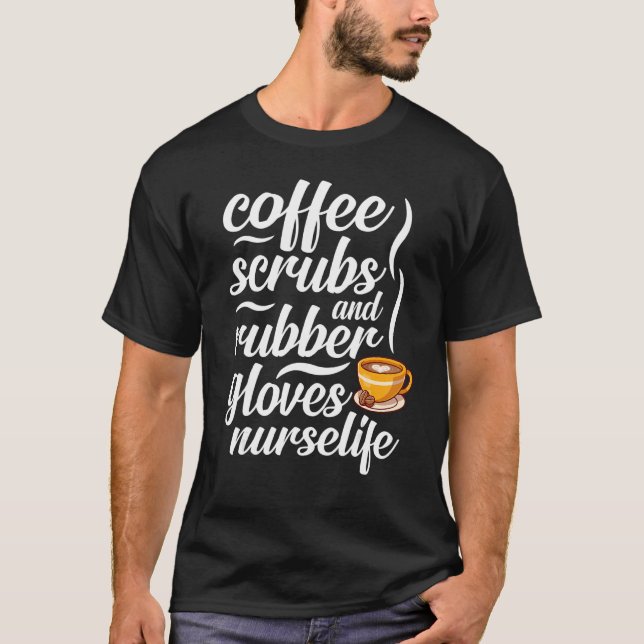 Coffee  Scrubs Gloves Nurse Life Nurse Coffee T-Shirt (Front)