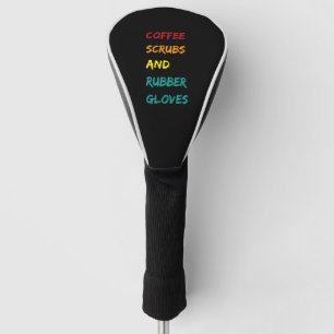 Coffee scrubs & rubber gloves nurse medical quote golf head cover