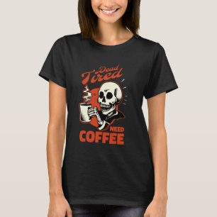 Coffee Skeleton Dead Tired Need Coffee T-Shirt