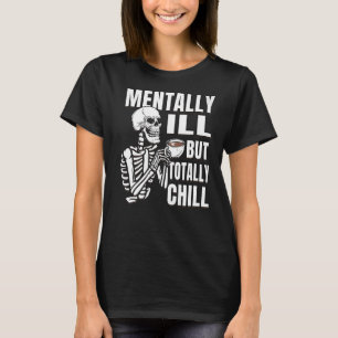 Coffee Skeleton is Mentally Ill But Totally Chill T-Shirt