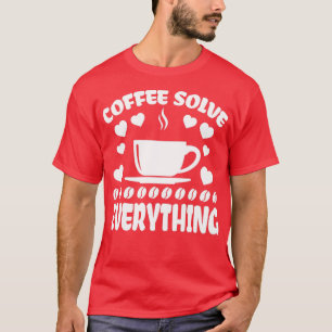 Coffee Solves Everything T-Shirt