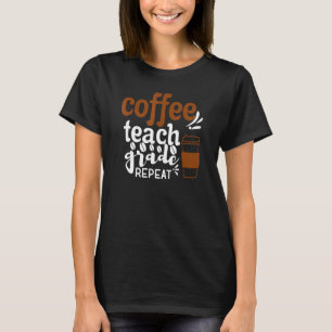 Coffee Teach Grade Repeat  Back To School Drinking T-Shirt