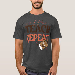 Coffee Teach Repeat Back To School Teacher Coffee T-Shirt