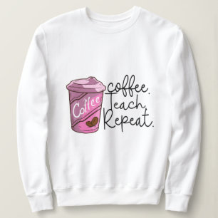 Coffee Teach Repeat Funny Teacher Quote Sweatshirt