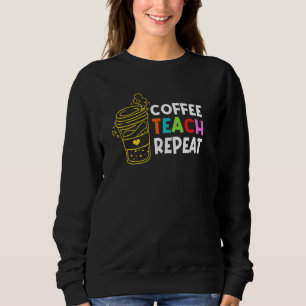 Coffee Teach Repeat School Teacher Education Caffe Sweatshirt