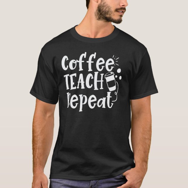 Coffee Teach Repeat Teacher Appreciation Coffe T-Shirt (Front)