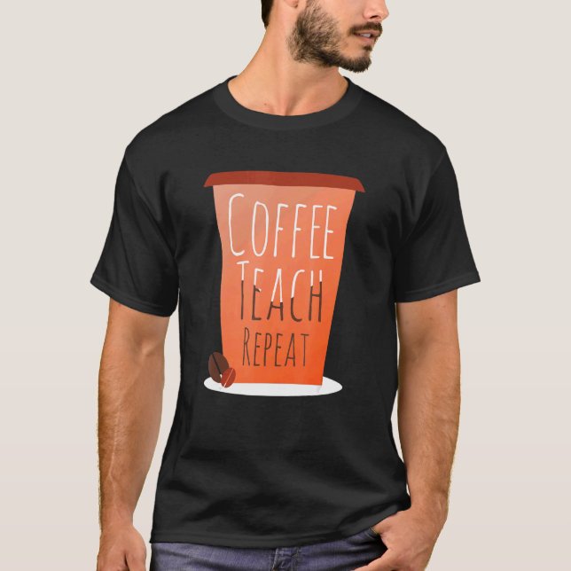 Coffee Teach Repeat  Teacher Saying T-Shirt (Front)