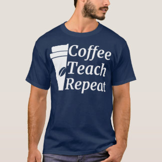 Coffee Teach Repeat Teacher  T-Shirt