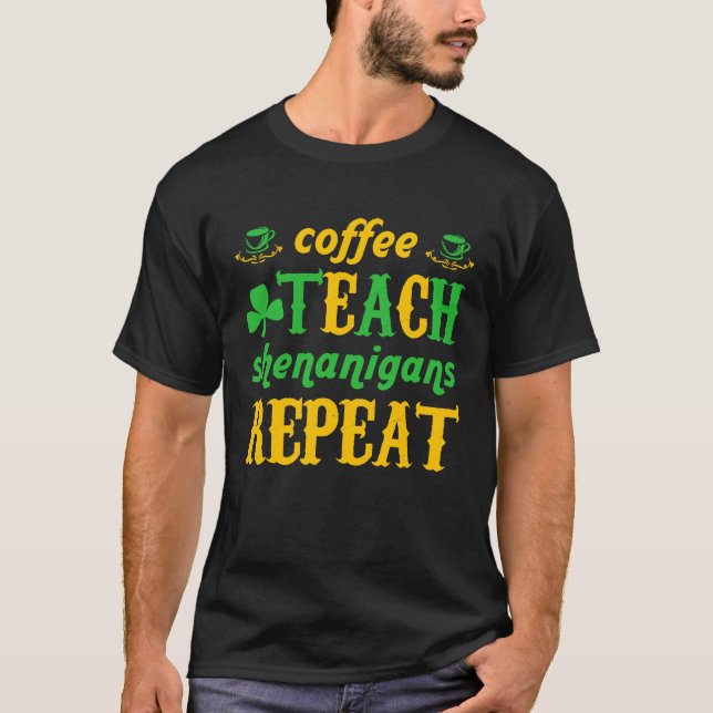 Coffee Teach Shenanigans Repeat St Patricks Teache T-Shirt (Front)
