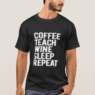 Coffee Teach Wine Sleep Repeat  Teacher T-Shirt