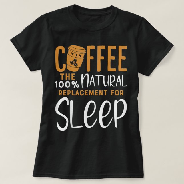 Coffee The 100 Narural Replacement Of Sleep - Coff T-Shirt (Design Front)