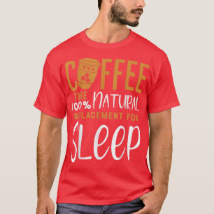 Coffee The 100 Narural Replacement Of SleepCoffee  T-Shirt