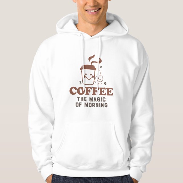 Coffee The Magic Of Morning Coffee Lover Quote Hoodie (Front)