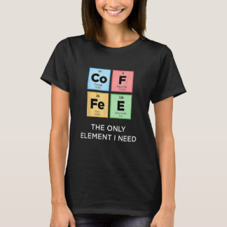 COFFEE The Only Element I Need Funny Science Perio T-Shirt