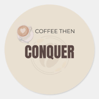 Coffee Then Conquer Motivational Coffee Lover Quot Classic Round Sticker